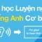 Bài học Luyện nghe tiếng Anh Cơ bản – Cải thiện Kỹ năng Nghe tiếng Anh của Bạn