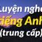 Luyện nghe tiếng Anh hiệu quả (trung cấp) – Luyện Tập Nghe Tiếng Anh Tự Nhiên