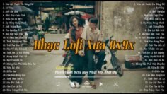 Nhạc Lofi Chill 8x 9x – Nhạc 8x 9x Đời Đầu Nhẹ Nhàng Bất Hủ | Top Những Bản Lofi Xưa Nghe Hoài Niệm